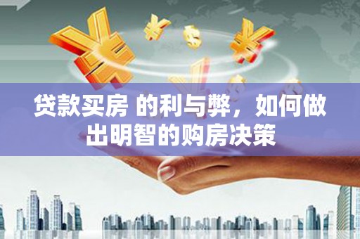 隆子贷款买房 的利与弊，如何做出明智的购房决策