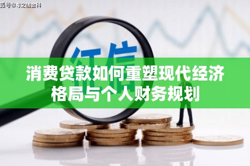 隆子消费贷款如何重塑现代经济格局与个人财务规划