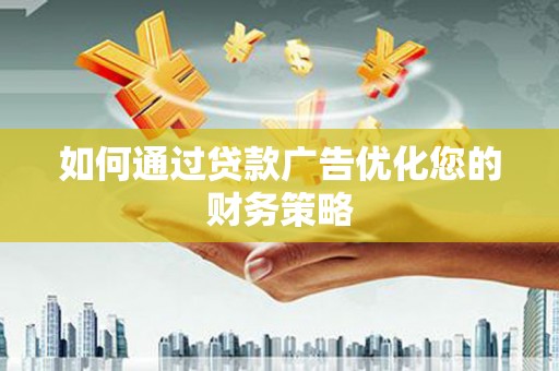 隆子如何通过贷款广告优化您的财务策略