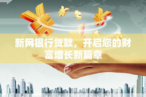 隆子新网银行贷款，开启您的财富增长新篇章