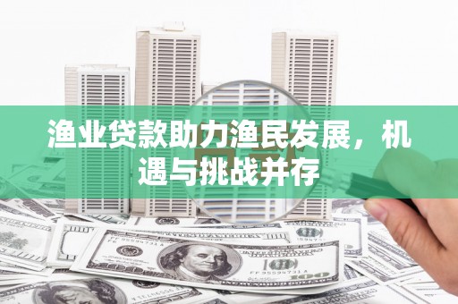 隆子渔业贷款助力渔民发展，机遇与挑战并存