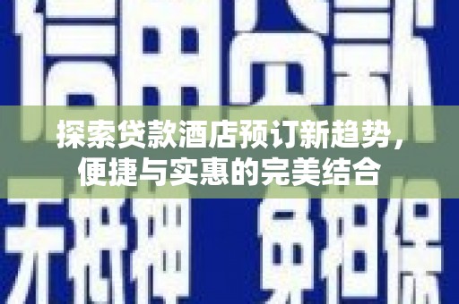 隆子探索贷款酒店预订新趋势，便捷与实惠的完美结合