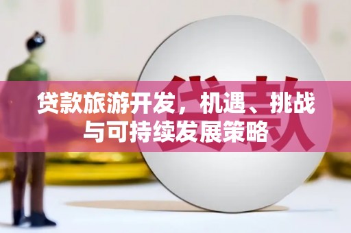 隆子贷款旅游开发，机遇、挑战与可持续发展策略