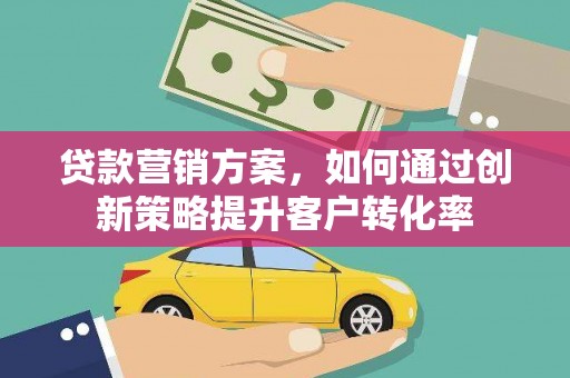 隆子贷款营销方案，如何通过创新策略提升客户转化率