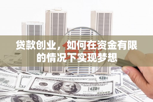 隆子贷款创业，如何在资金有限的情况下实现梦想