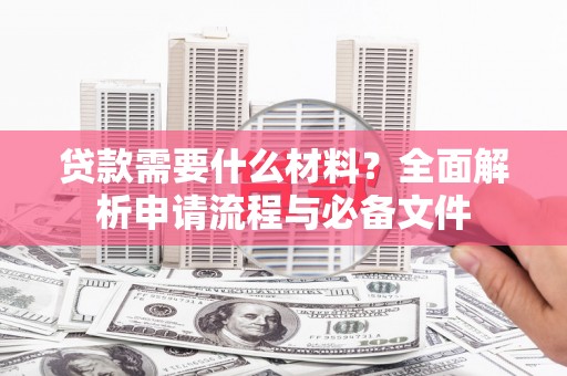 隆子贷款需要什么材料？全面解析申请流程与必备文件