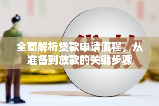 隆子全面解析贷款申请流程，从准备到放款的关键步骤