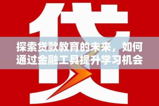 隆子探索贷款教育的未来，如何通过金融工具提升学习机会