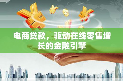 隆子电商贷款，驱动在线零售增长的金融引擎