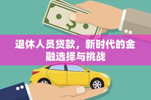 隆子退休人员贷款，新时代的金融选择与挑战