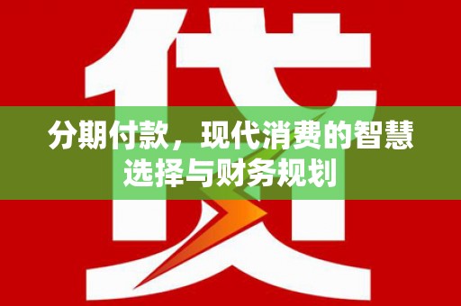 隆子分期付款，现代消费的智慧选择与财务规划