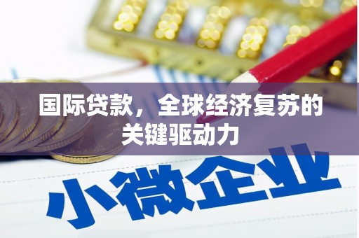 隆子国际贷款，全球经济复苏的关键驱动力