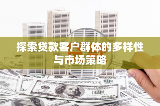 隆子探索贷款客户群体的多样性与市场策略