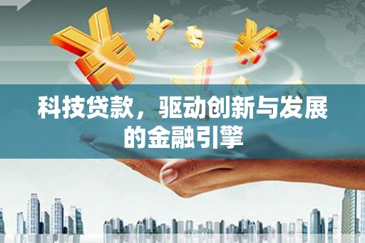 隆子科技贷款，驱动创新与发展的金融引擎