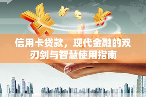 隆子信用卡贷款，现代金融的双刃剑与智慧使用指南