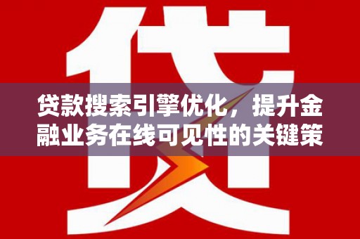 隆子贷款搜索引擎优化，提升金融业务在线可见性的关键策略