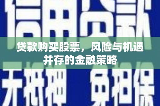 隆子贷款购买股票，风险与机遇并存的金融策略