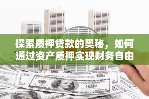 隆子探索质押贷款的奥秘，如何通过资产质押实现财务自由