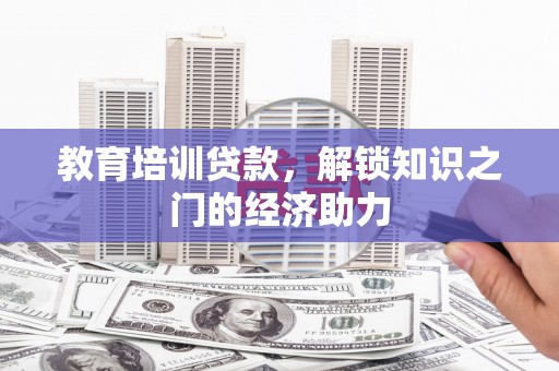隆子教育培训贷款，解锁知识之门的经济助力