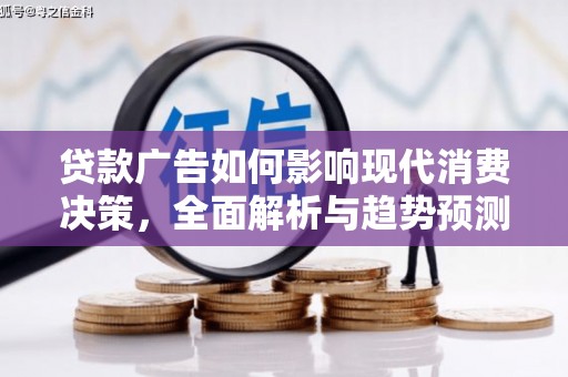 隆子贷款广告如何影响现代消费决策，全面解析与趋势预测
