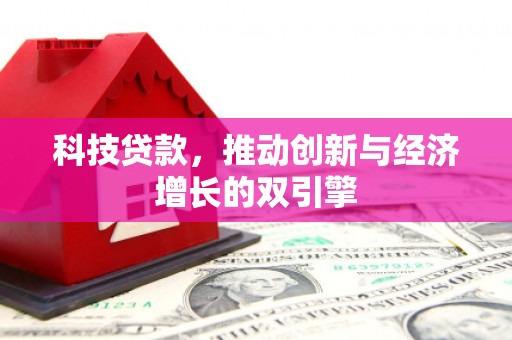 隆子科技贷款，推动创新与经济增长的双引擎