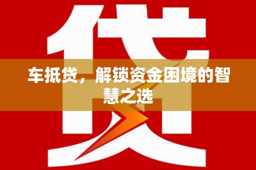 隆子车抵贷，解锁资金困境的智慧之选