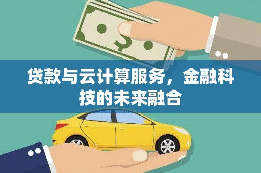 隆子贷款与云计算服务，金融科技的未来融合