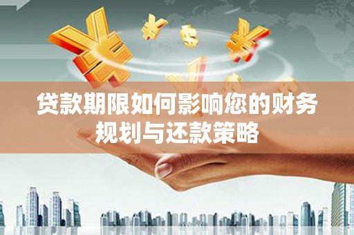 隆子贷款期限如何影响您的财务规划与还款策略