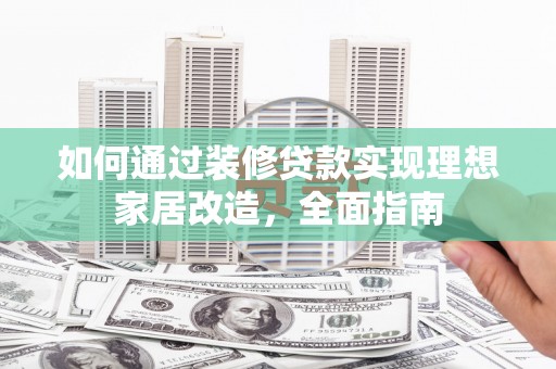 隆子如何通过装修贷款实现理想家居改造，全面指南
