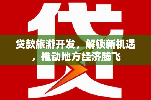 隆子贷款旅游开发，解锁新机遇，推动地方经济腾飞