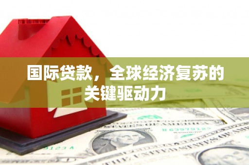 隆子国际贷款，全球经济复苏的关键驱动力
