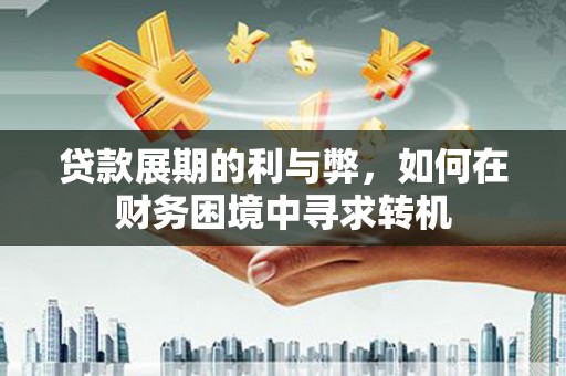 隆子贷款展期的利与弊，如何在财务困境中寻求转机