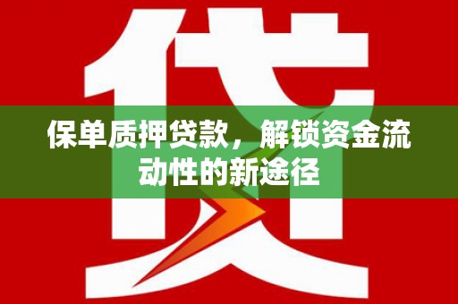 隆子保单质押贷款，解锁资金流动性的新途径