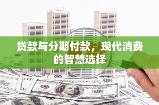 隆子贷款与分期付款，现代消费的智慧选择
