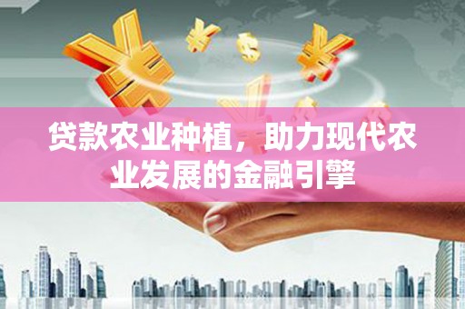 隆子贷款农业种植，助力现代农业发展的金融引擎