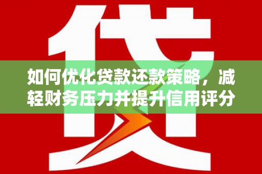 隆子如何优化贷款还款策略，减轻财务压力并提升信用评分