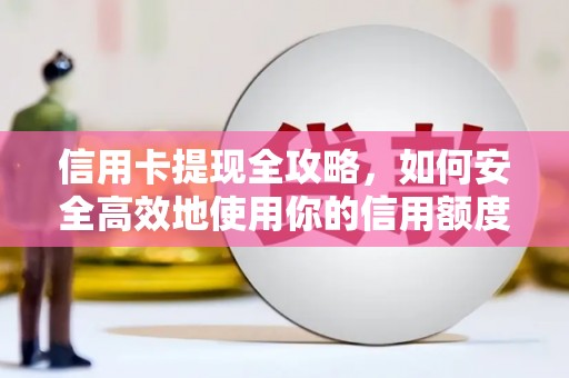 隆子信用卡提现全攻略，如何安全高效地使用你的信用额度