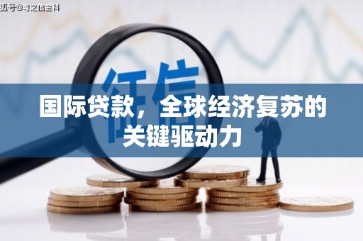 隆子国际贷款，全球经济复苏的关键驱动力