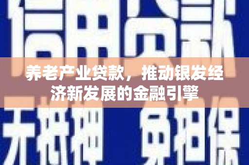 隆子养老产业贷款，推动银发经济新发展的金融引擎