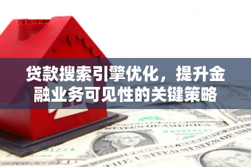隆子贷款搜索引擎优化，提升金融业务可见性的关键策略
