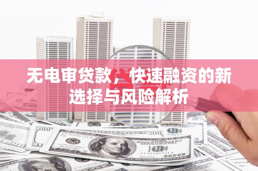 隆子无电审贷款，快速融资的新选择与风险解析