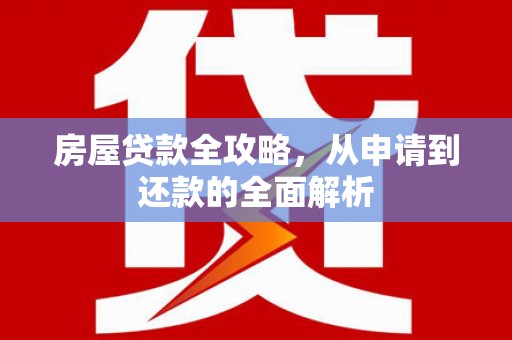 隆子房屋贷款全攻略，从申请到还款的全面解析