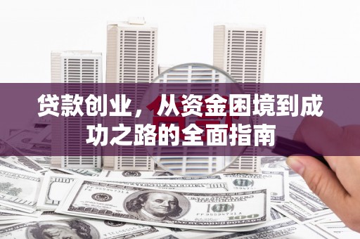 隆子贷款创业，从资金困境到成功之路的全面指南