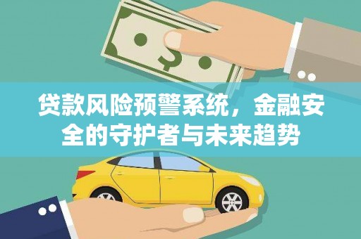 隆子贷款风险预警系统，金融安全的守护者与未来趋势