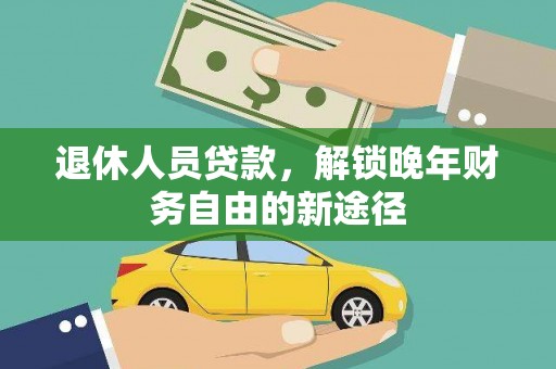 隆子退休人员贷款，解锁晚年财务自由的新途径