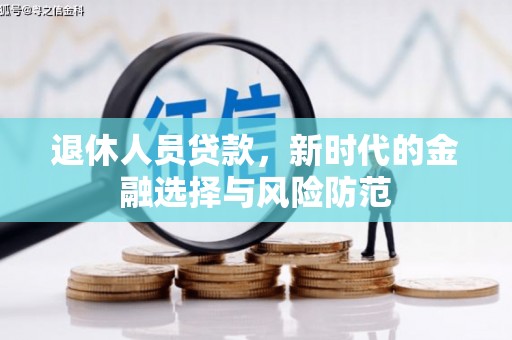 隆子退休人员贷款，新时代的金融选择与风险防范