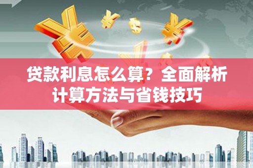 隆子贷款利息怎么算？全面解析计算方法与省钱技巧