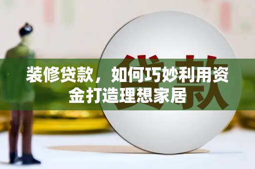隆子装修贷款，如何巧妙利用资金打造理想家居