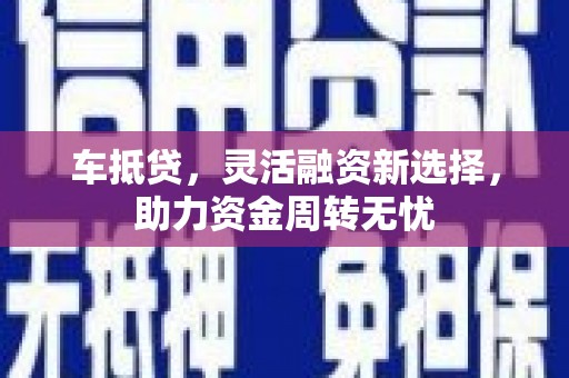 隆子车抵贷，灵活融资新选择，助力资金周转无忧