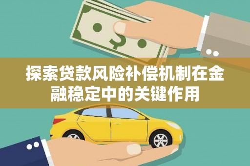 隆子探索贷款风险补偿机制在金融稳定中的关键作用